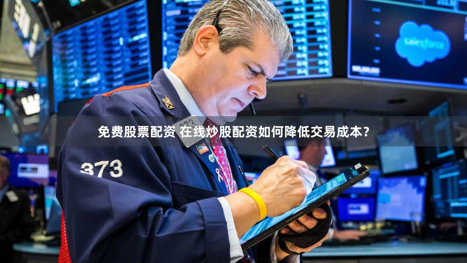免费股票配资 在线炒股配资如何降低交易成本？