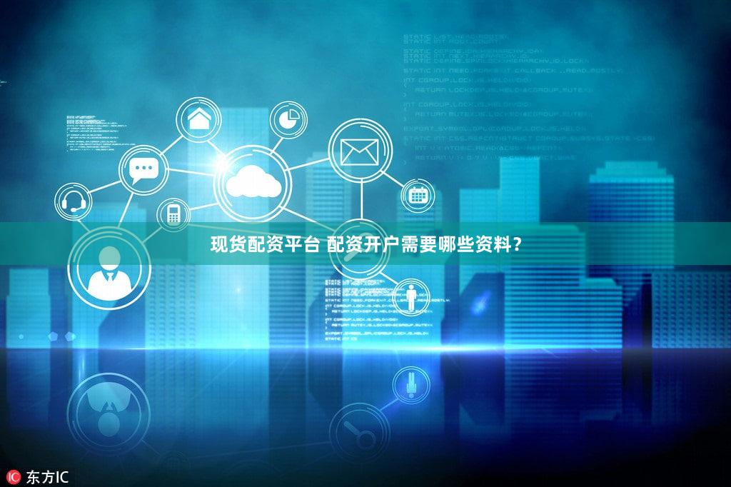 现货配资平台 配资开户需要哪些资料？
