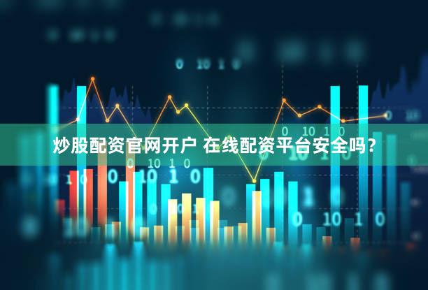 炒股配资官网开户 在线配资平台安全吗？