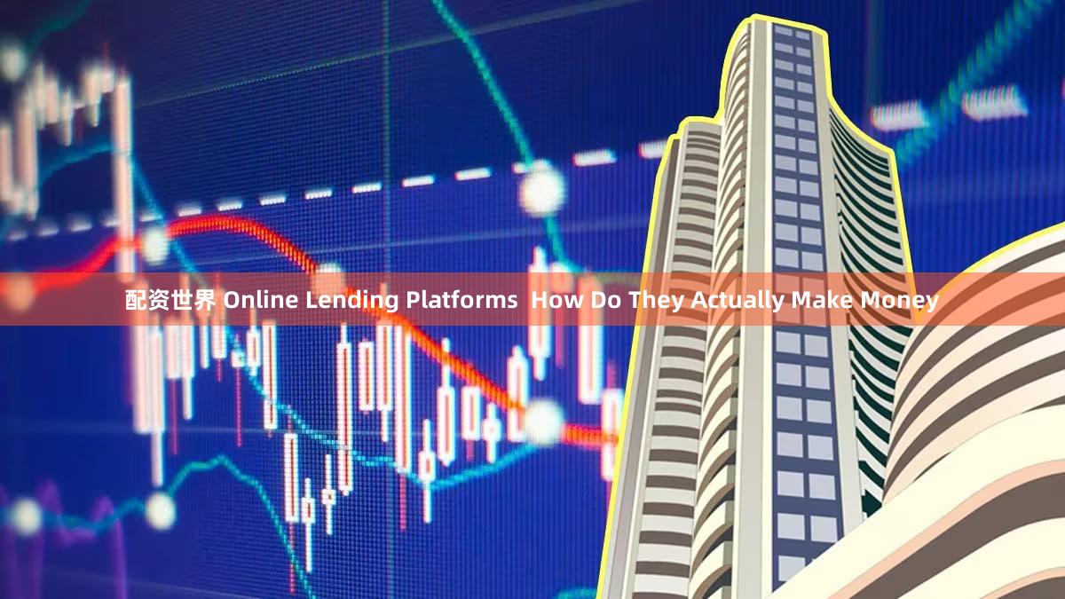 配资世界 Online Lending Platforms  How Do They Actually Make Money