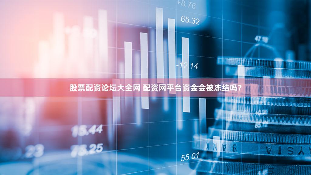 股票配资论坛大全网 配资网平台资金会被冻结吗？