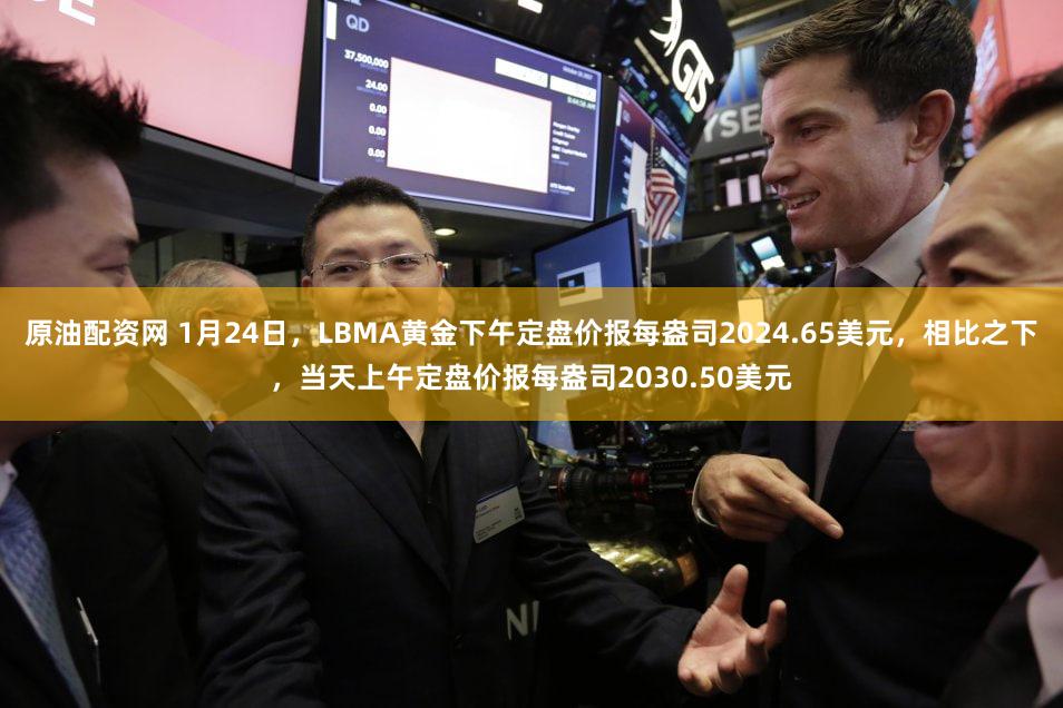 原油配资网 1月24日，LBMA黄金下午定盘价报每盎司2024.65美元，相比之下，当天上午定盘价报每盎司2030.50美元