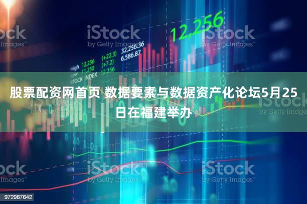 股票配资网首页 数据要素与数据资产化论坛5月25日在福建举办
