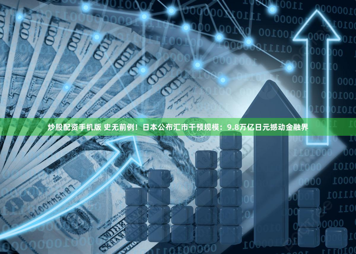 炒股配资手机版 史无前例！日本公布汇市干预规模：9.8万亿日元撼动金融界
