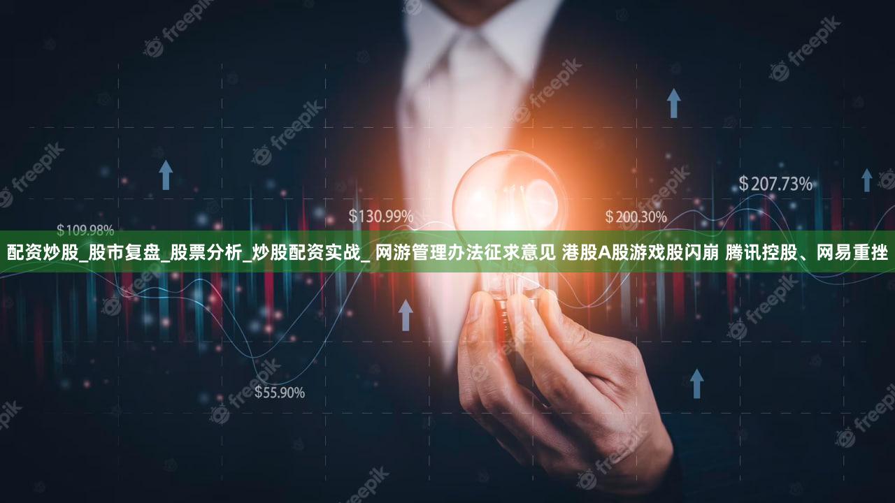 配资炒股_股市复盘_股票分析_炒股配资实战_ 网游管理办法征求意见 港股A股游戏股闪崩 腾讯控股、网易重挫