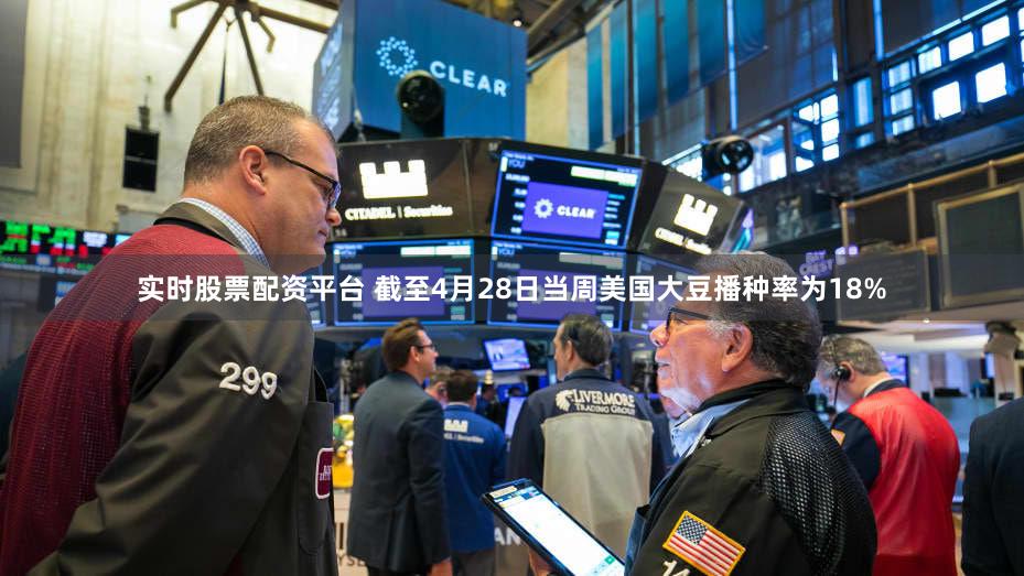 实时股票配资平台 截至4月28日当周美国大豆播种率为18%