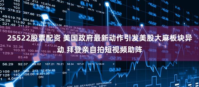 25522股票配资 美国政府最新动作引发美股大麻板块异动 拜登亲自拍短视频助阵