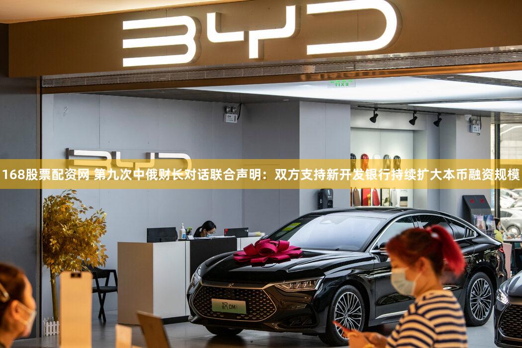 168股票配资网 第九次中俄财长对话联合声明：双方支持新开发银行持续扩大本币融资规模