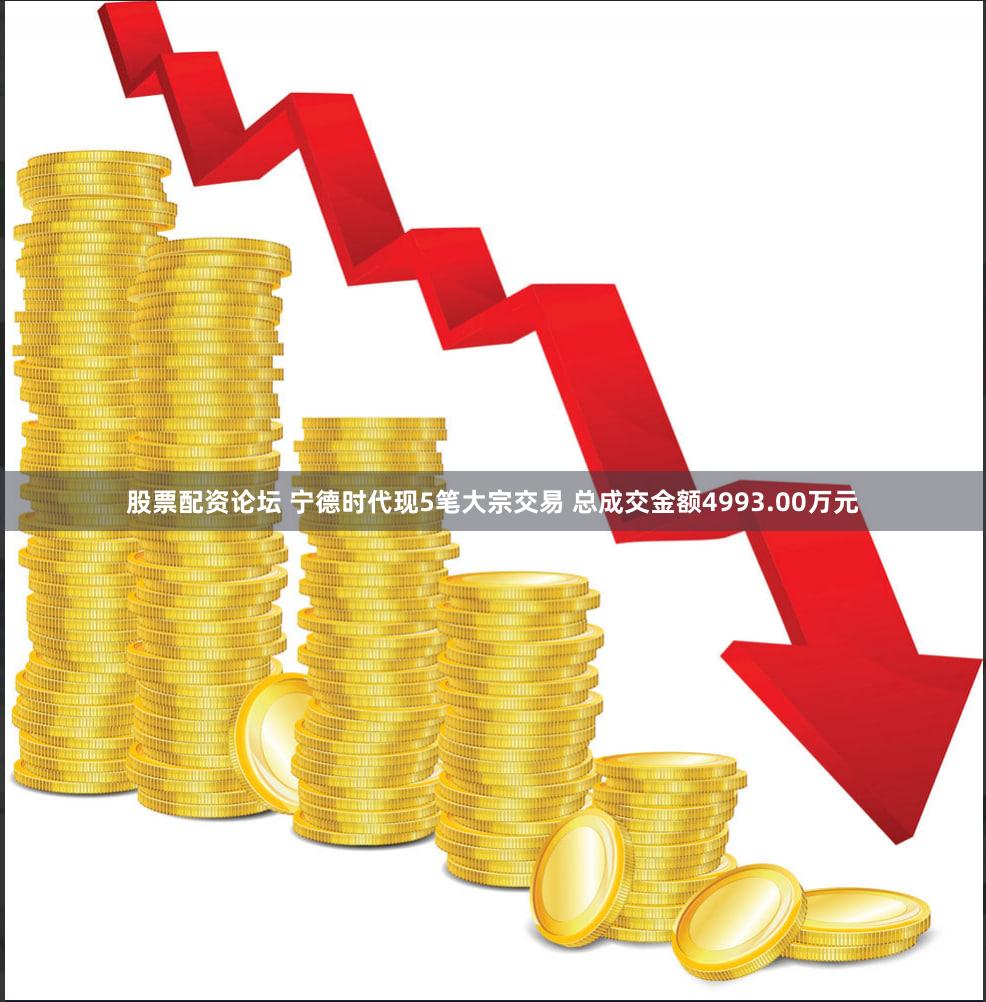 股票配资论坛 宁德时代现5笔大宗交易 总成交金额4993.00万元