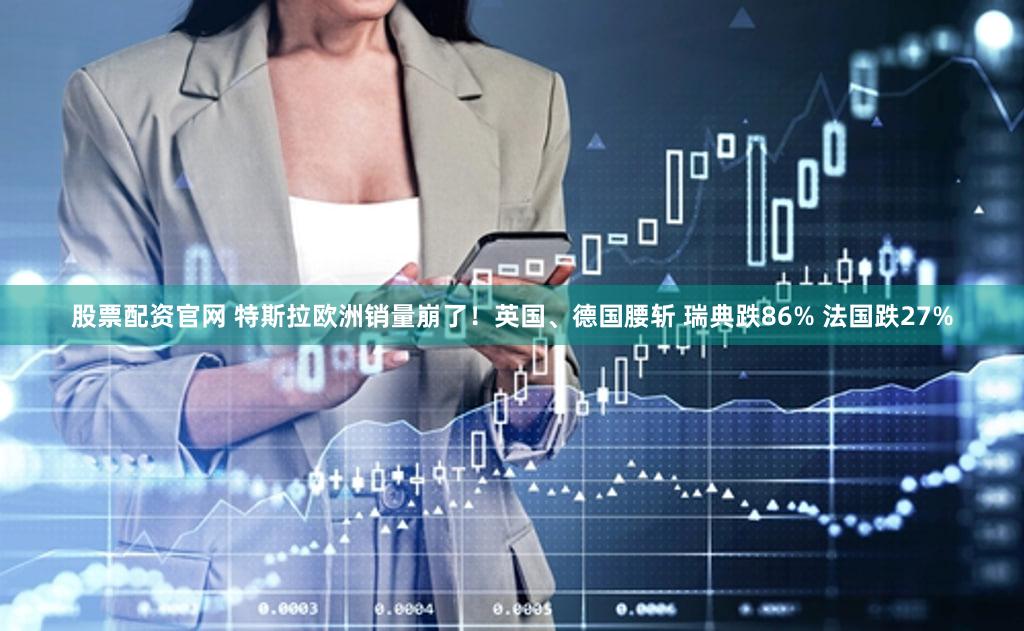 股票配资官网 特斯拉欧洲销量崩了！英国、德国腰斩 瑞典跌86% 法国跌27%