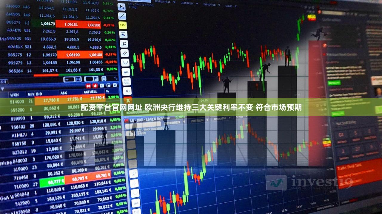 配资平台官网网址 欧洲央行维持三大关键利率不变 符合市场预期