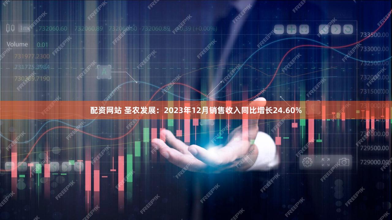 配资网站 圣农发展：2023年12月销售收入同比增长24.60%