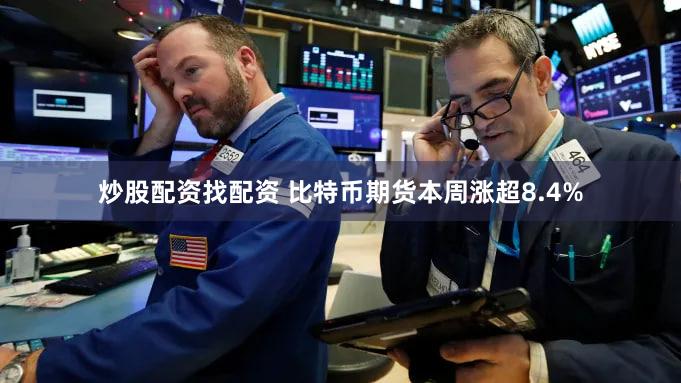 炒股配资找配资 比特币期货本周涨超8.4%