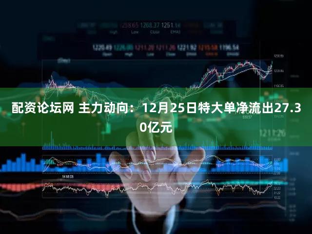 配资论坛网 主力动向：12月25日特大单净流出27.30亿元