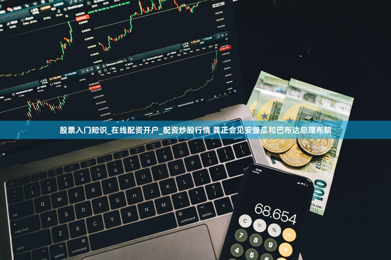 股票入门知识_在线配资开户_配资炒股行情 龚正会见安提瓜和巴布达总理布朗