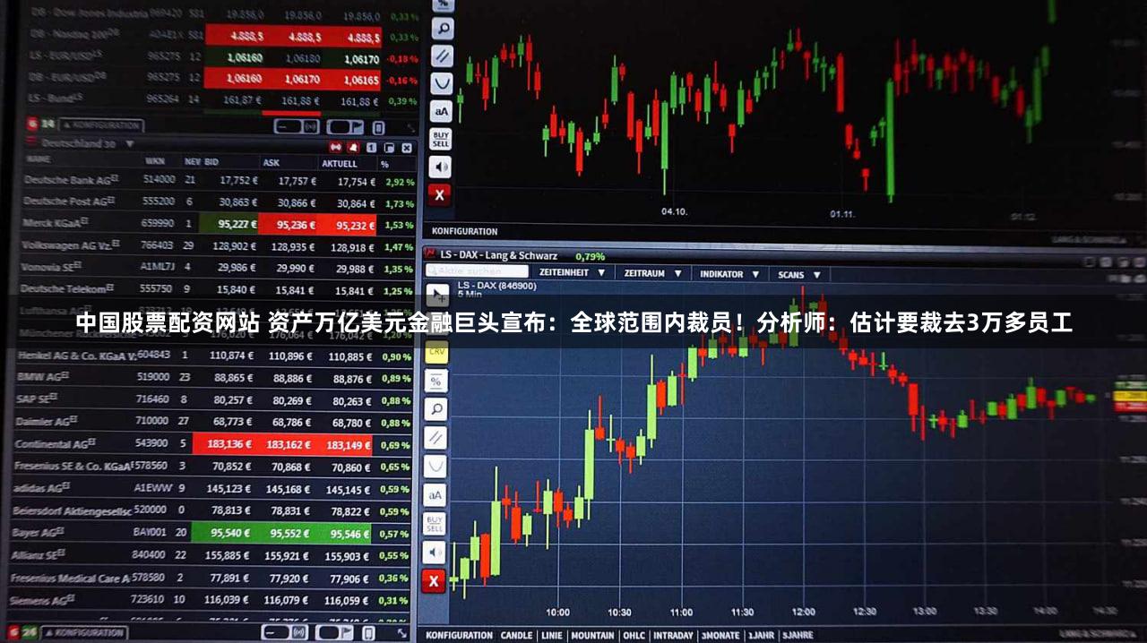 中国股票配资网站 资产万亿美元金融巨头宣布：全球范围内裁员！分析师：估计要裁去3万多员工