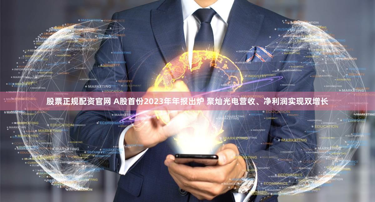 股票正规配资官网 A股首份2023年年报出炉 聚灿光电营收、净利润实现双增长