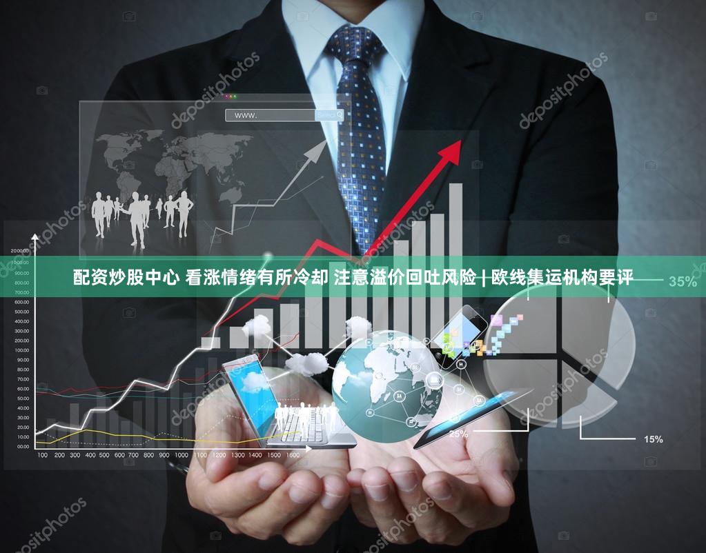 配资炒股中心 看涨情绪有所冷却 注意溢价回吐风险 | 欧线集运机构要评