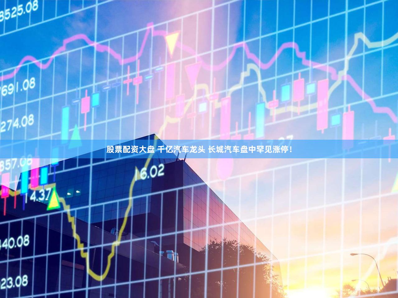 股票配资大盘 千亿汽车龙头 长城汽车盘中罕见涨停！