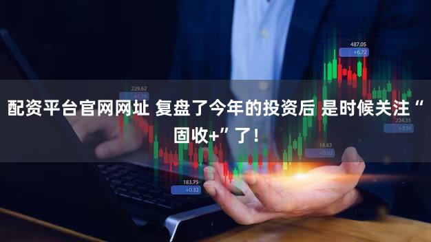 配资平台官网网址 复盘了今年的投资后 是时候关注“固收+”了！