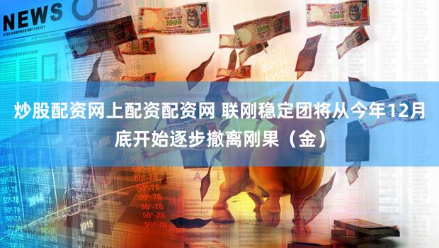 炒股配资网上配资配资网 联刚稳定团将从今年12月底开始逐步撤离刚果（金）