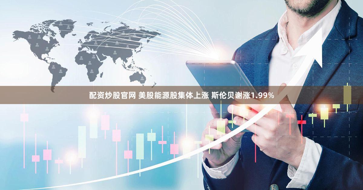 配资炒股官网 美股能源股集体上涨 斯伦贝谢涨1.99%
