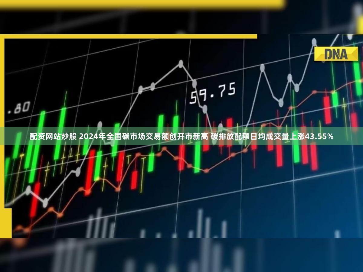 配资网站炒股 2024年全国碳市场交易额创开市新高 碳排放配额日均成交量上涨43.55%