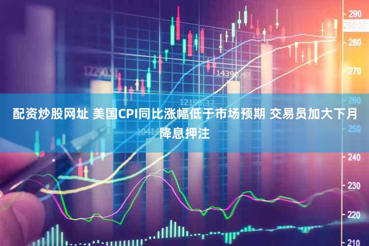 配资炒股网址 美国CPI同比涨幅低于市场预期 交易员加大下月降息押注