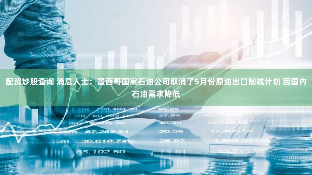 配资炒股查询 消息人士：墨西哥国家石油公司取消了5月份原油出口削减计划 因国内石油需求降低