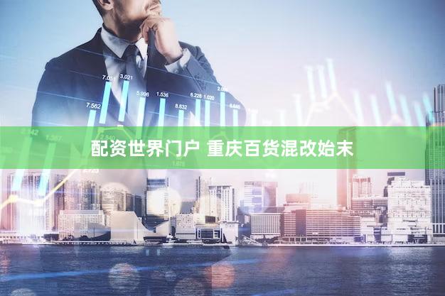 配资世界门户 重庆百货混改始末
