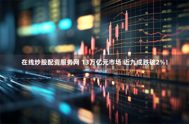 在线炒股配资服务网 13万亿元市场 近九成跌破2%！