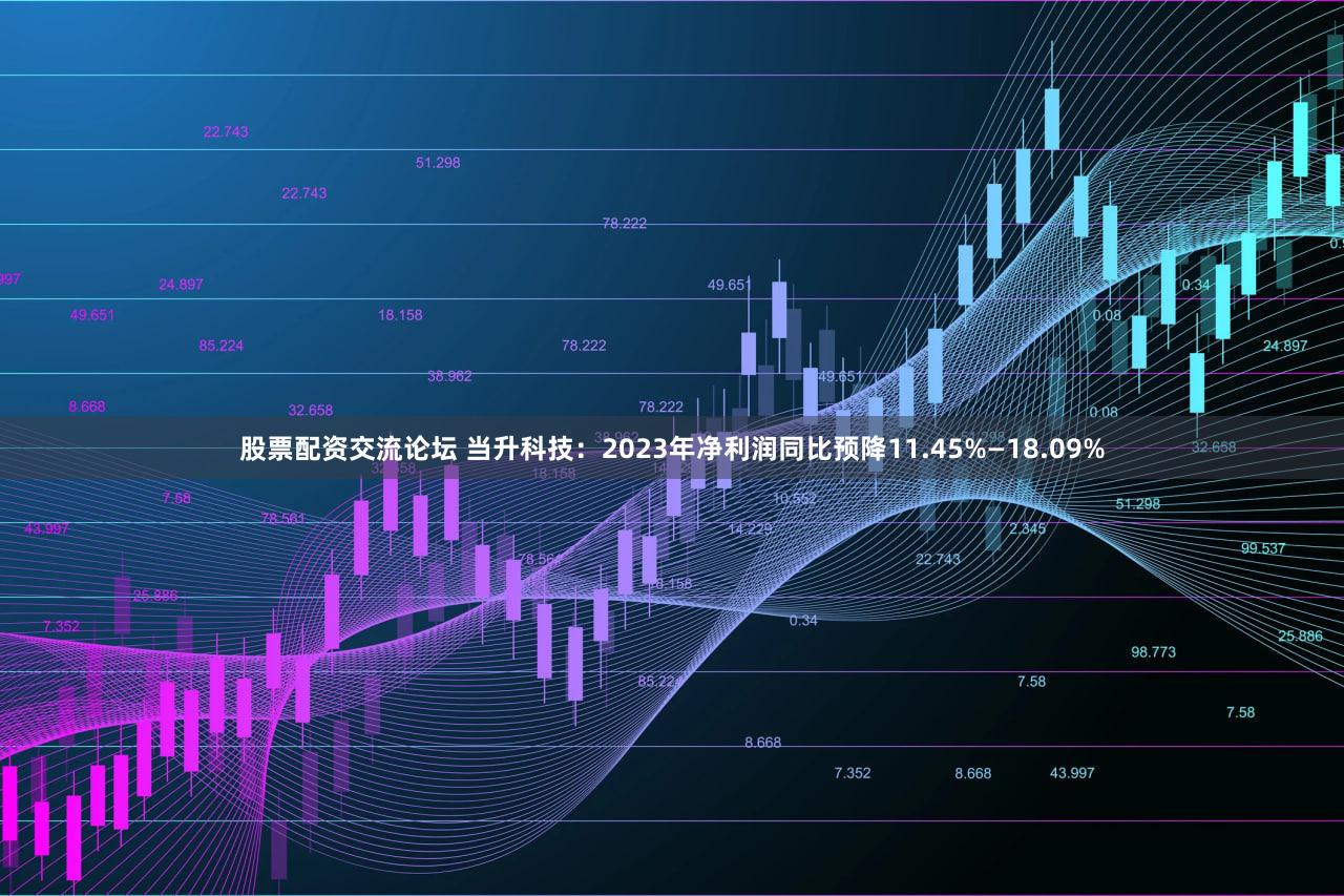 股票配资交流论坛 当升科技：2023年净利润同比预降11.45%—18.09%