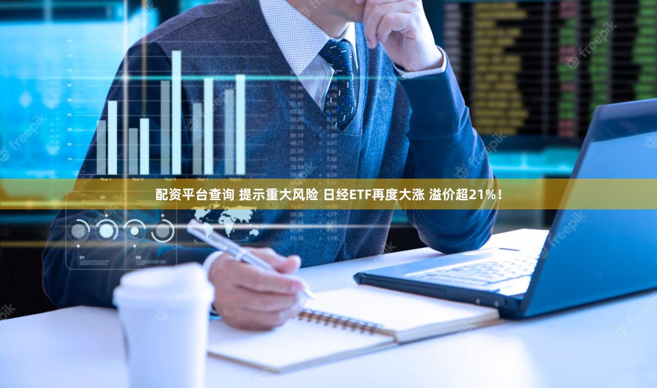 配资平台查询 提示重大风险 日经ETF再度大涨 溢价超21%！