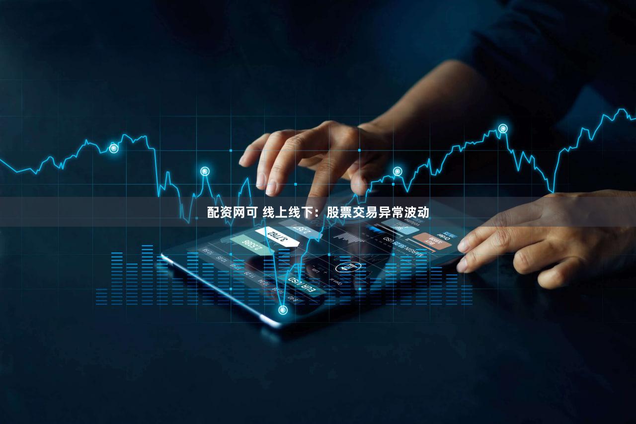配资网可 线上线下：股票交易异常波动