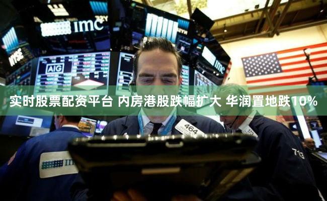实时股票配资平台 内房港股跌幅扩大 华润置地跌10%