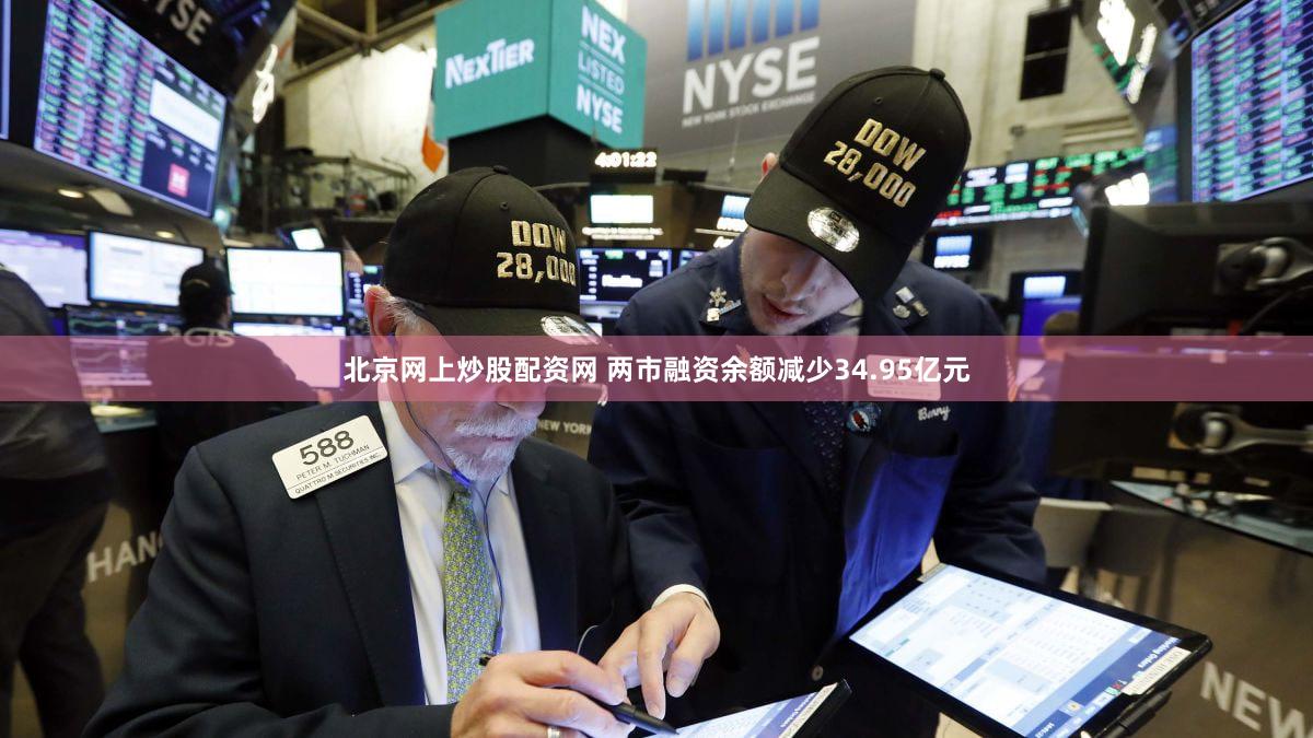 北京网上炒股配资网 两市融资余额减少34.95亿元