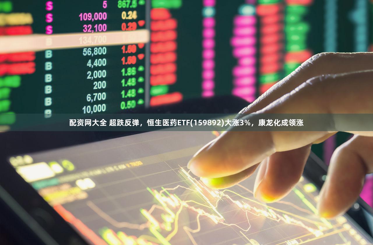 配资网大全 超跌反弹，恒生医药ETF(159892)大涨3%，康龙化成领涨