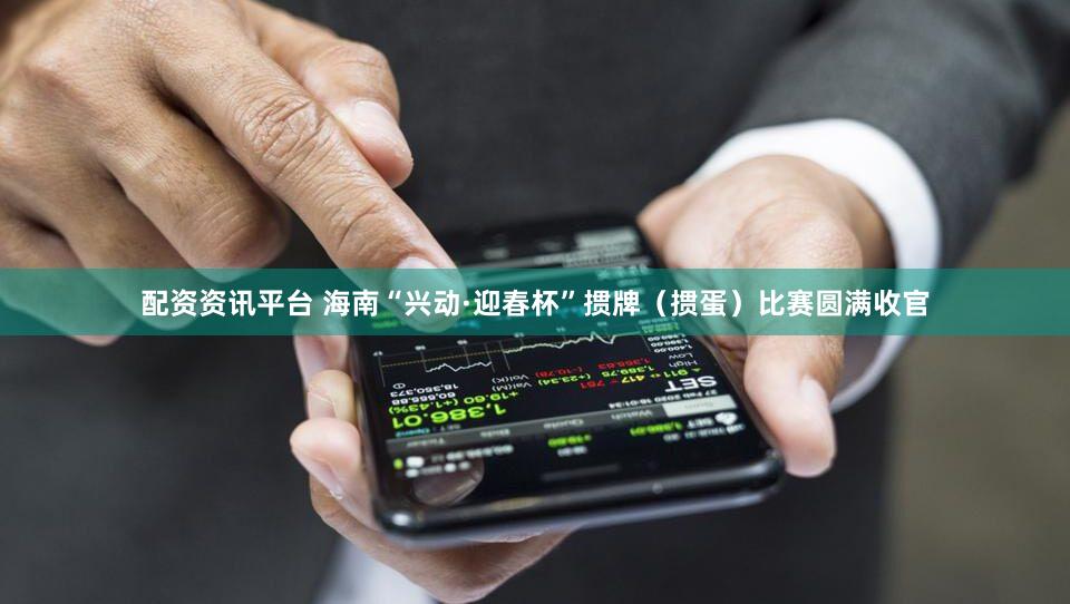 配资资讯平台 海南“兴动·迎春杯”掼牌（掼蛋）比赛圆满收官