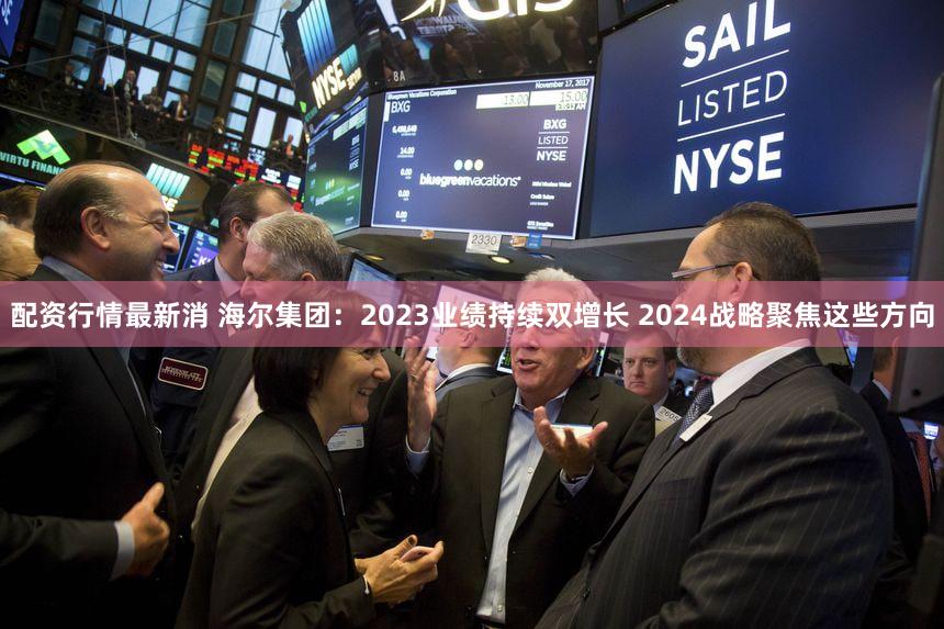 配资行情最新消 海尔集团：2023业绩持续双增长 2024战略聚焦这些方向