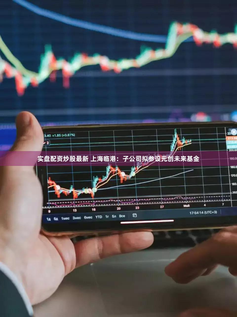 实盘配资炒股最新 上海临港：子公司拟参设元创未来基金