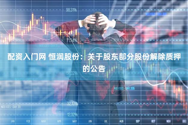 配资入门网 恒润股份：关于股东部分股份解除质押的公告