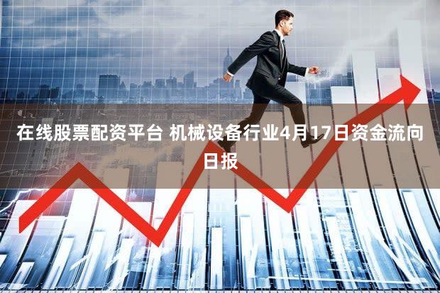 在线股票配资平台 机械设备行业4月17日资金流向日报