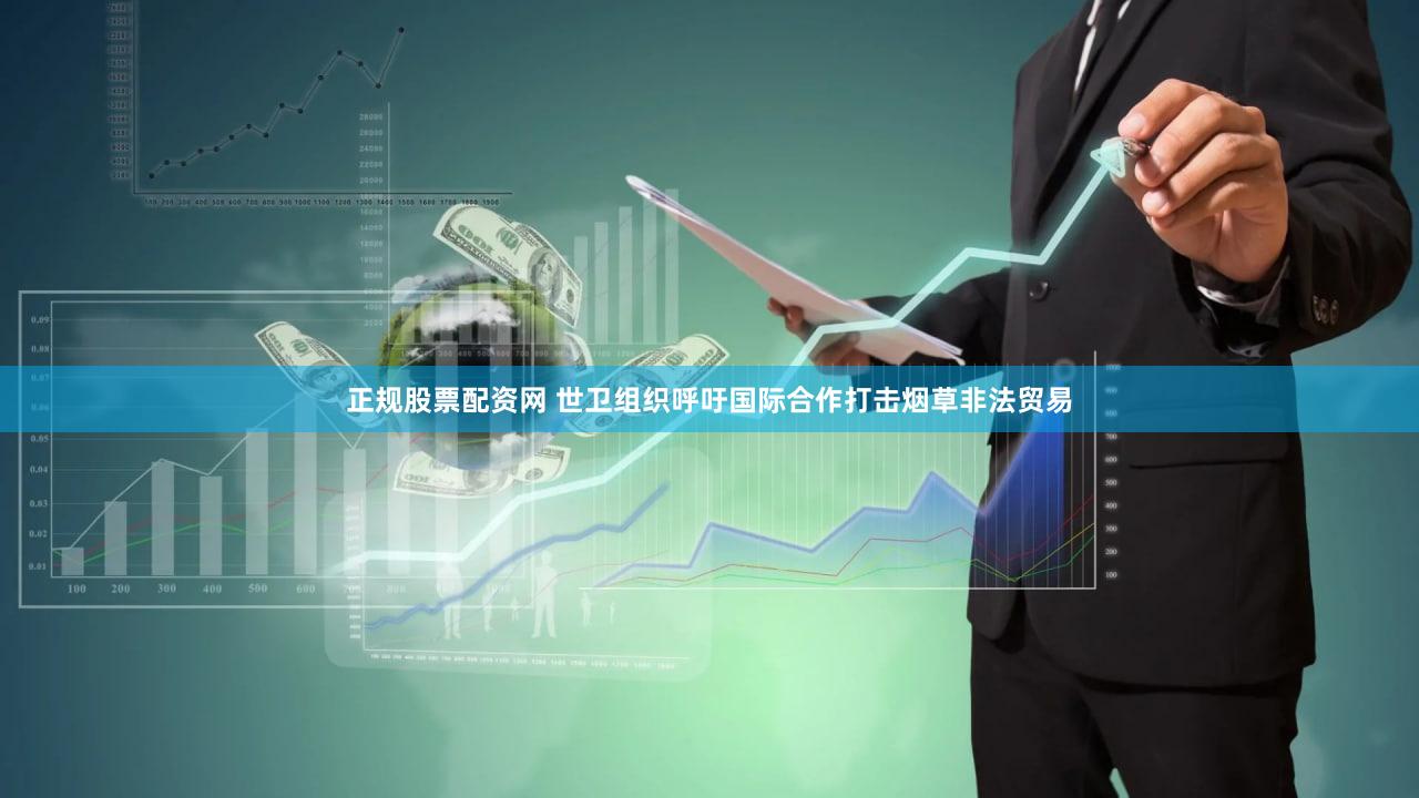 正规股票配资网 世卫组织呼吁国际合作打击烟草非法贸易