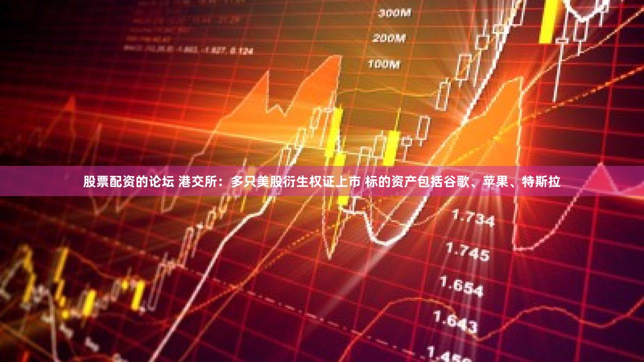 股票配资的论坛 港交所:多只美股衍生权证上市 标的资产包括谷歌、苹果、特斯拉