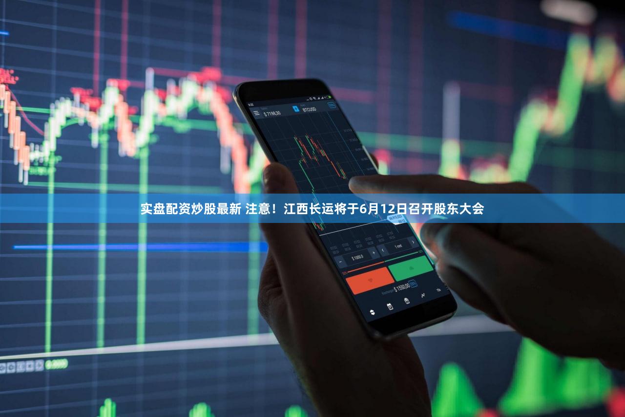 实盘配资炒股最新 注意！江西长运将于6月12日召开股东大会