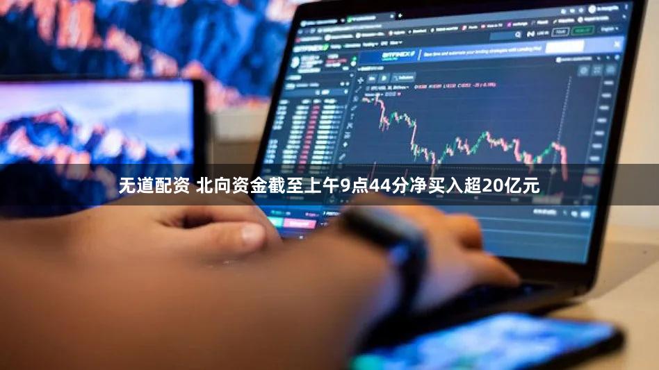 无道配资 北向资金截至上午9点44分净买入超20亿元