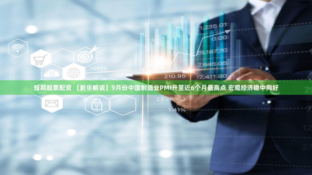 短期股票配资 【新华解读】9月份中国制造业PMI升至近6个月最高点 宏观经济稳中向好