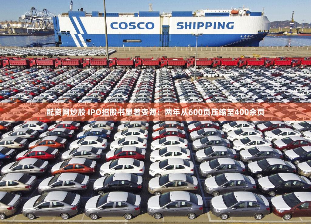 配资网炒股 IPO招股书显著变薄：两年从600页压缩至400余页