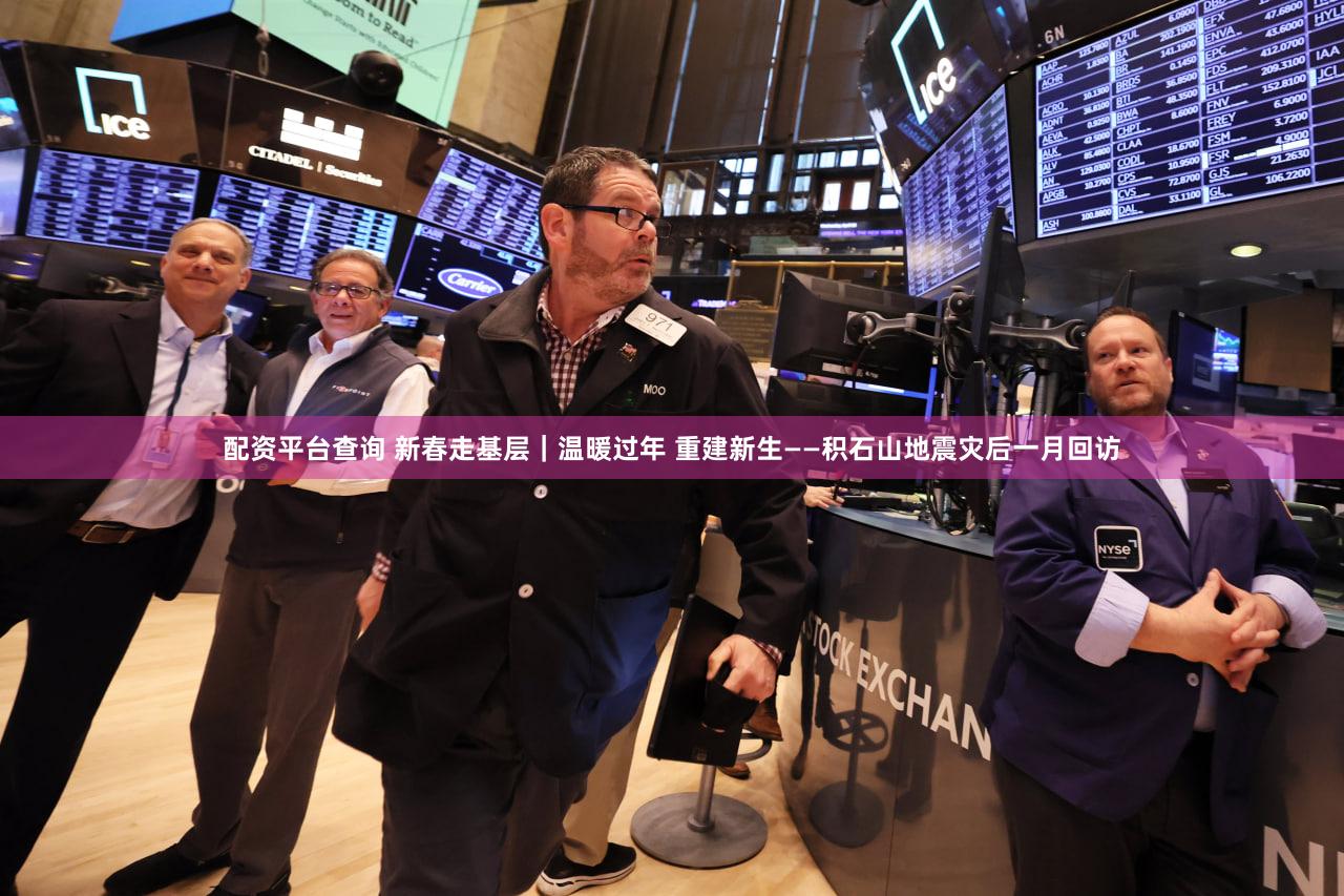 配资平台查询 新春走基层｜温暖过年 重建新生——积石山地震灾后一月回访