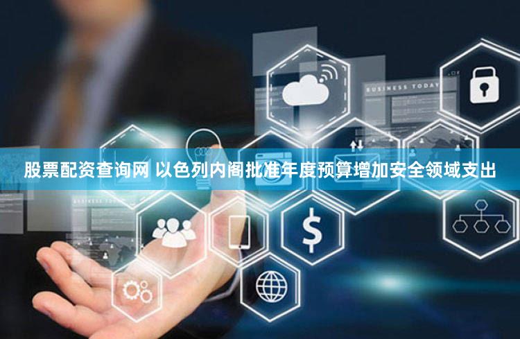 股票配资查询网 以色列内阁批准年度预算增加安全领域支出